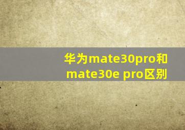 华为mate30pro和mate30e pro区别